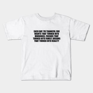 Each day I'm thankful for nights that turned into mornings, friends that turned into family, dreams that turned into reality Kids T-Shirt